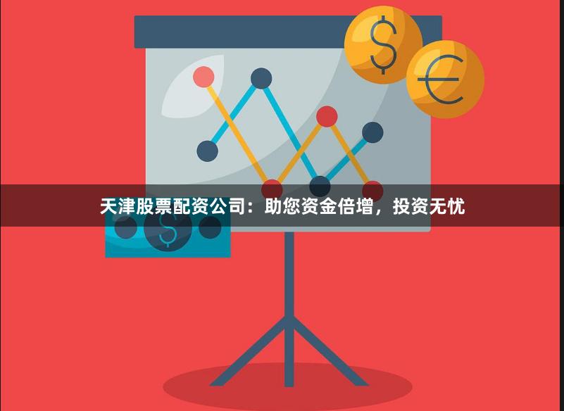 天津股票配资公司：助您资金倍增，投资无忧