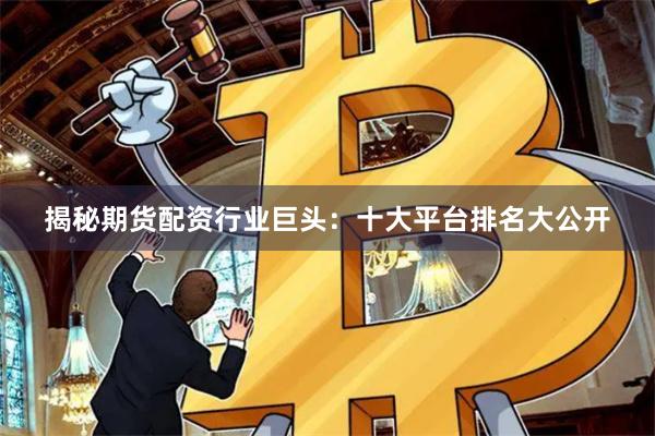 揭秘期货配资行业巨头：十大平台排名大公开
