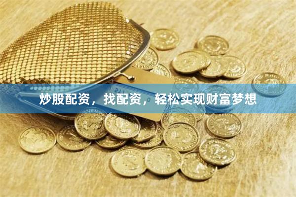 炒股配资，找配资，轻松实现财富梦想