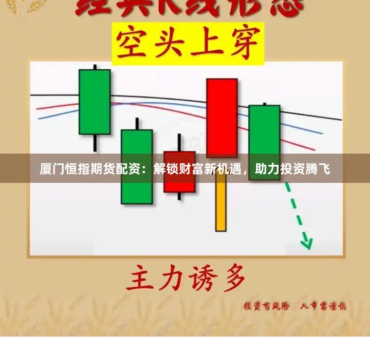 厦门恒指期货配资：解锁财富新机遇，助力投资腾飞