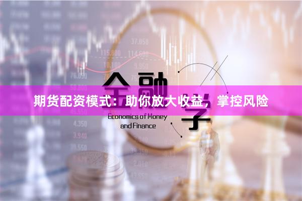 期货配资模式：助你放大收益，掌控风险