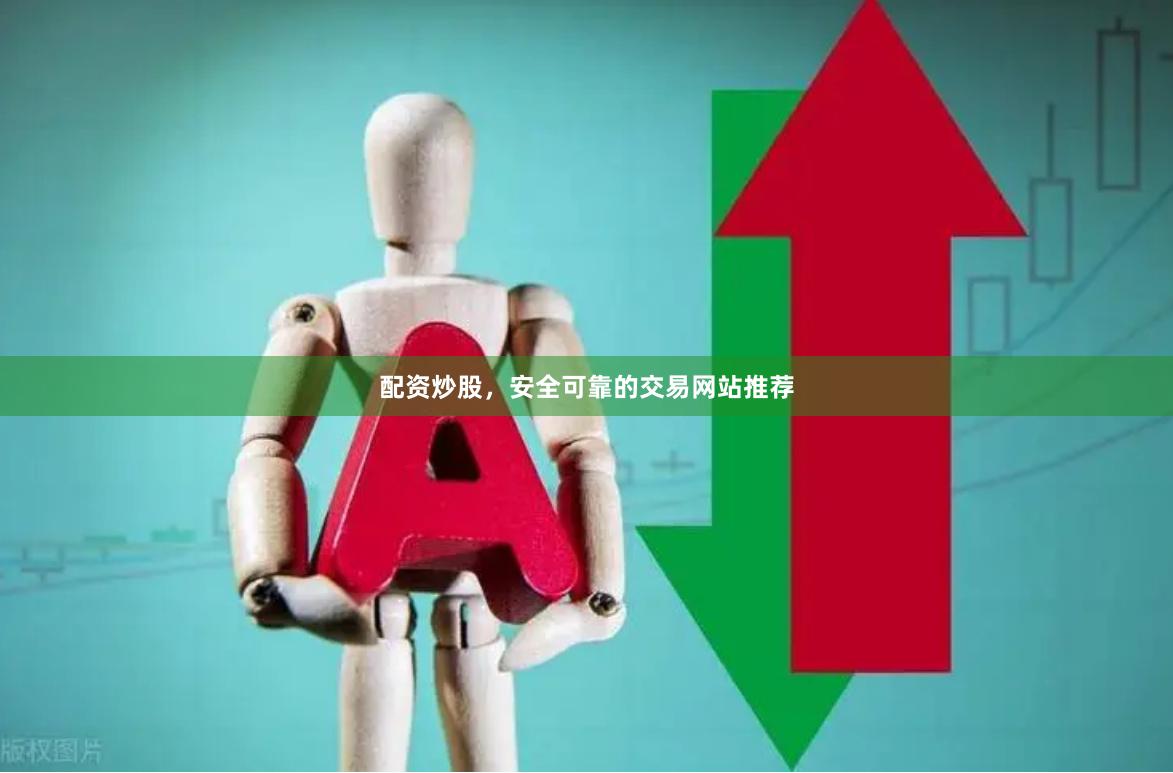 配资炒股，安全可靠的交易网站推荐