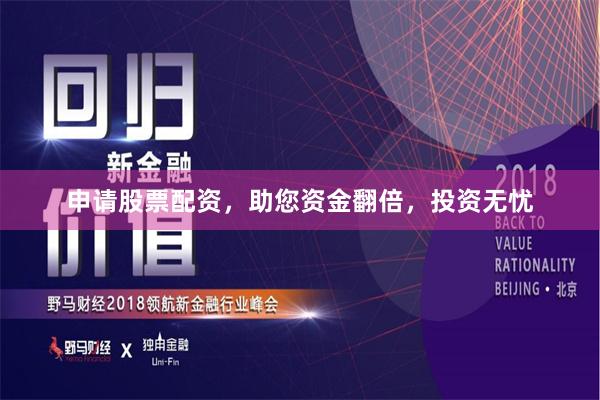 申请股票配资，助您资金翻倍，投资无忧