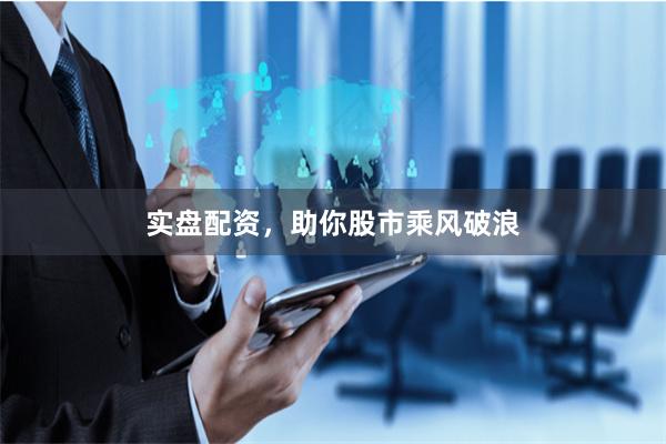 实盘配资，助你股市乘风破浪