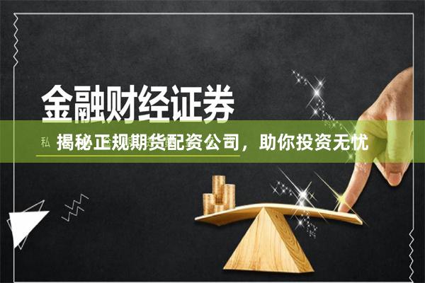 揭秘正规期货配资公司，助你投资无忧