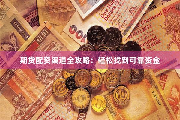 期货配资渠道全攻略：轻松找到可靠资金
