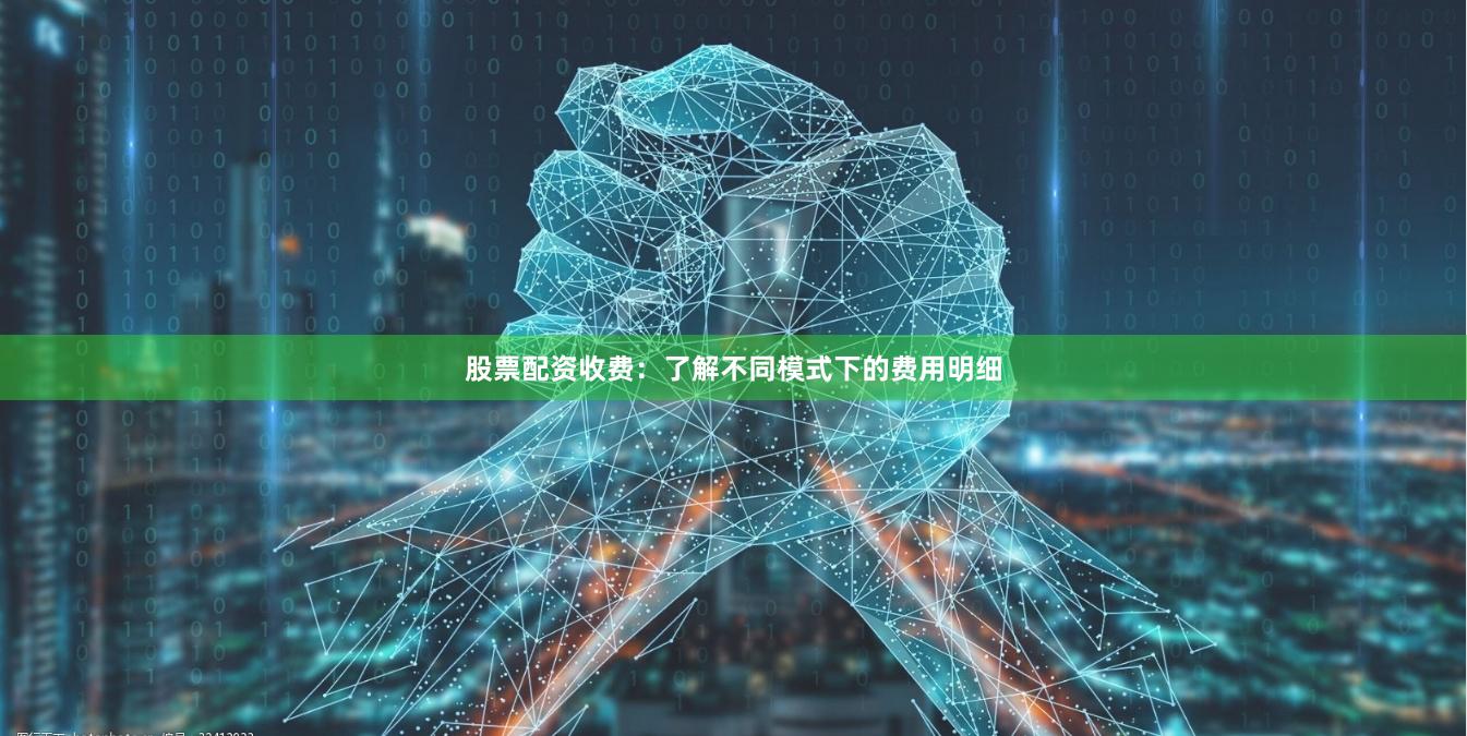 股票配资收费：了解不同模式下的费用明细