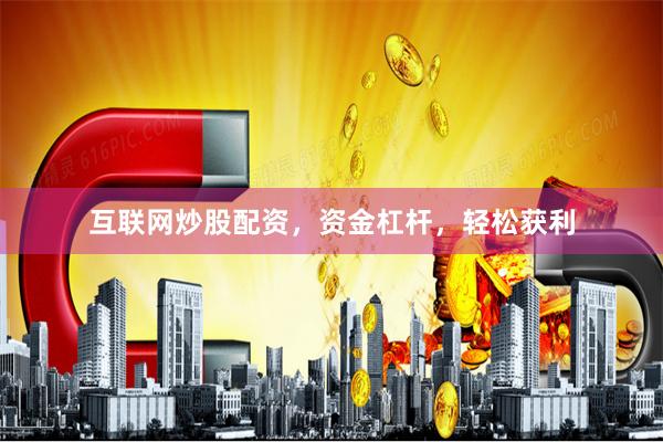 互联网炒股配资，资金杠杆，轻松获利